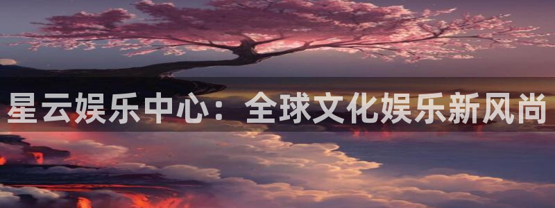 狗子28pg：星云娱乐中心：全球文化娱乐新风尚