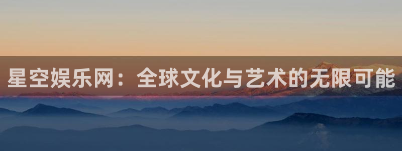 狗子28：星空娱乐网：全球文化与艺术的无限可能