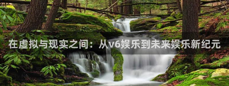 狗子28游戏官网入口注册：在虚拟与现实之间：从v6娱乐到未来娱乐新纪元